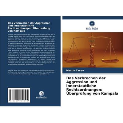 Das Verbrechen der Aggression und innerstaatliche Rechtsordnungen: Überprüfung von Kampala, Taschenbuch von Martin Tasev, Verlag Unser Wissen,