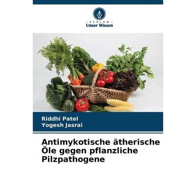 Antimykotische ätherische Öle gegen pflanzliche Pilzpathogene, Taschenbuch von Riddhi Patel,Yogesh Jasrai, Verlag Unser Wissen, 978-620-9-60324-2