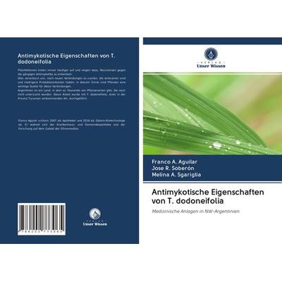 Antimykotische Eigenschaften von T. dodoneifolia, Taschenbuch von Franco A. Aguilar,José R. Soberón,Melina A. Sgariglia, Verlag Unser Wissen,