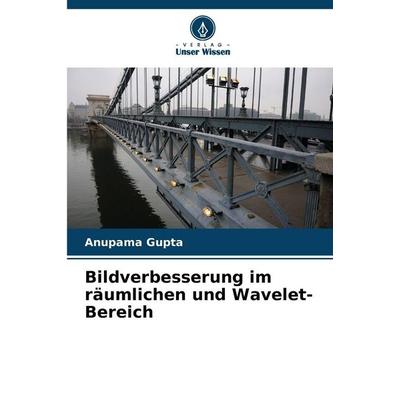 Bildverbesserung im räumlichen und Wavelet-Bereich, Taschenbuch von Anupama Gupta, Verlag Unser Wissen, 978-620-0-82278-9