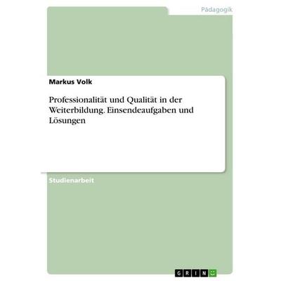 Professionalität und Qualität in der Weiterbildung. Einsendeaufgaben und Lösungen, Taschenbuch von Markus Volk, GRIN, 978-3-668-00325-5