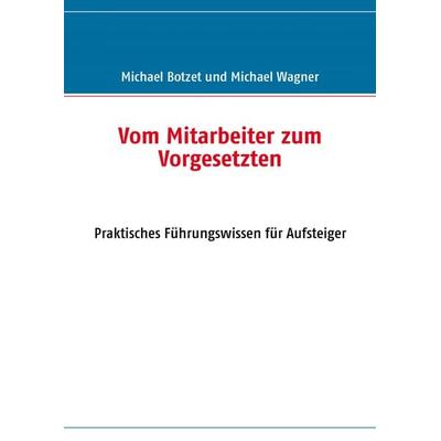 Vom Mitarbeiter zum Vorgesetzten, Taschenbuch von Michael Botzet,Michael Wagner, BoD – Books on Demand, 978-3-8370-0652-0