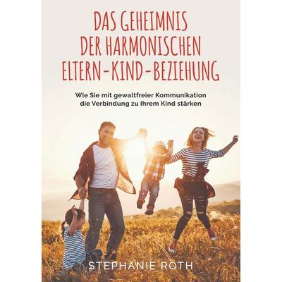 Das Geheimnis der harmonischen Eltern-Kind-Beziehung, Taschenbuch von Stephanie Roth, Bookmundo Direct, 978-94-036-0082-6