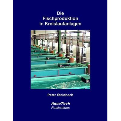 Die Fischproduktion in Kreislaufanlagen, Gebundene Ausgabe von Peter Steinbach, AquaTech Publications, 978-3-902855-29-9