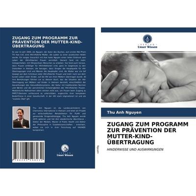 Zugang Zum Programm Zur Prävention der Mutter-Kind-Übertragung, Taschenbuch von Thu Anh Nguyen,Pamela Wright,Anita Hardon, Verlag Unser Wissen,