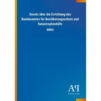 Gesetz über die Errichtung des Bundesamtes für Bevölkerungsschutz und Katastrophenhilfe, Taschenbuch von Antiphon Verlag, Antiphon, 978-3-7314-4488-6