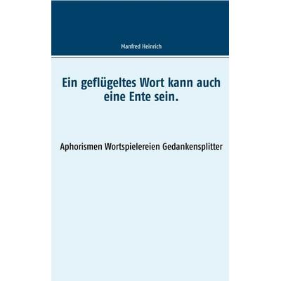Ein geflügeltes Wort kann auch eine Ente sein., Taschenbuch von Manfred Heinrich, BoD – Books on Demand, 978-3-7528-9687-9