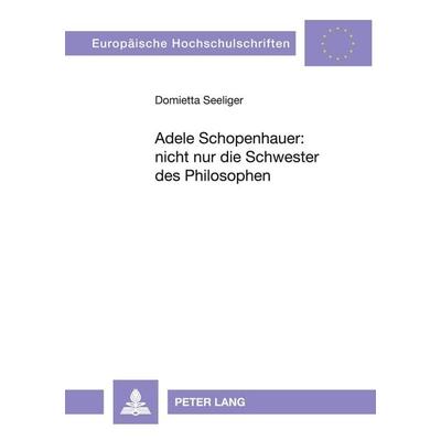 Adele Schopenhauer: nicht nur die Schwester des Philosophen, Taschenbuch von Domietta Seeliger, Peter Lang GmbH, Internationaler Verlag der