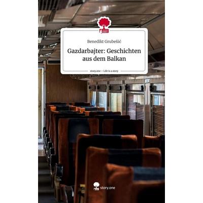 Gazdarbajter: Geschichten aus dem Balkan. Life is a Story - story.one, Gebundene Ausgabe von Benedikt Grubesic, Story.one publishing,