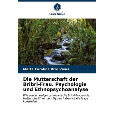 Die Mutterschaft der Bribri-Frau. Psychologie und Ethnopsychoanalyse, Taschenbuch von Marta Carolina Rizo Vivas, Verlag Unser Wissen,
