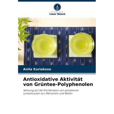 Antioxidative Aktivität von Grüntee-Polyphenolen, Taschenbuch von Anila Kuriakose, Verlag Unser Wissen, 978-620-2-95519-5
