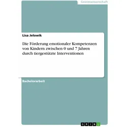 Die Förderung emotionaler Kompetenzen von Kindern zwischen 0 und 7 Jahren durch tiergestützte Int..., Fachbücher von Lisa Jelowik