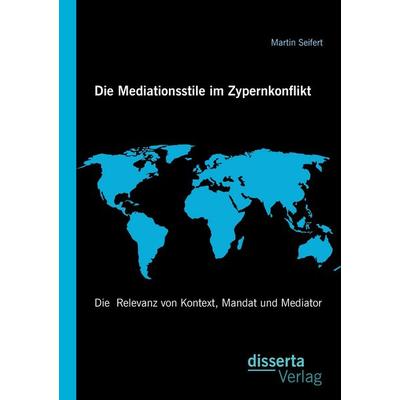 Die Mediationsstile im Zypernkonflikt: Die Relevanz von Kontext, Mandat und Mediator, Taschenbuch von Martin Seifert, Disserta, 978-3-95935-064-8