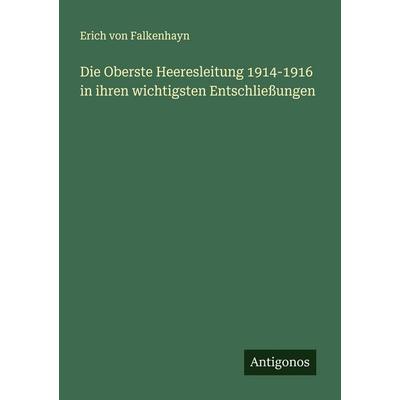 Die Oberste Heeresleitung 1914-1916 in ihren wichtigsten Entschließungen, Taschenbuch von Erich Falkenhayn, Antigonos Verlag, 978-3-566-00621-1