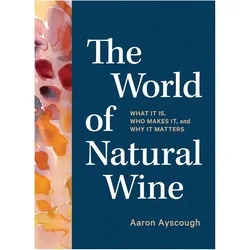 The World of Natural Wine: An Essential Guide to Understanding What It Is, Who Makes It, and Why to, Ratgeber von Aaron Ayscough
