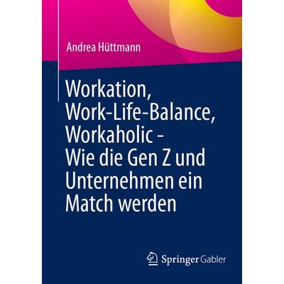 Workation, Work-Life-Balance, Workaholic - Wie die Gen Z und Unternehmen ein Match werden, Taschenbuch von Andrea Hüttmann, Springer Fachmedien