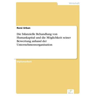 Die bilanzielle Behandlung von Humankapital und die Möglichkeit seiner Bewertung anhand der Unternehmensorganisation, Taschenbuch von René Urban,