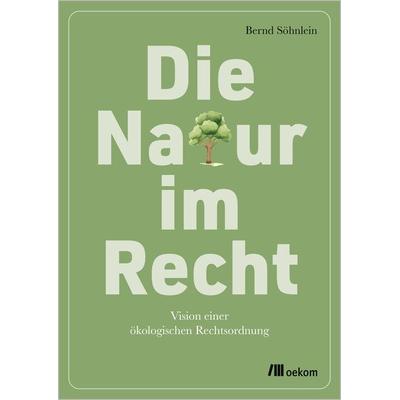 Die Natur im Recht, Taschenbuch von Bernd Söhnlein, Oekom verlag, 978-3-9872612-2-0