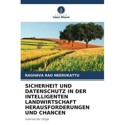 SICHERHEIT UND DATENSCHUTZ IN DER INTELLIGENTEN LANDWIRTSCHAFT HERAUSFORDERUNGEN UND CHANCEN, Taschenbuch von Raghava Rao Neerukattu, Verlag Unser