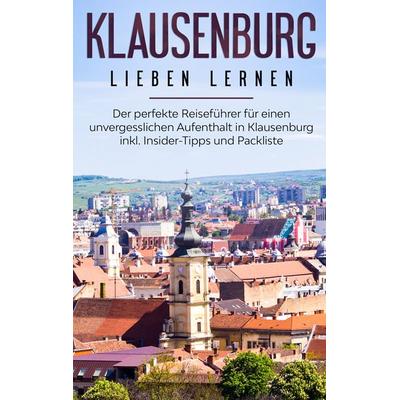 Klausenburg lieben lernen: Der perfekte Reiseführer für einen unvergesslichen Aufenthalt in Klausenburg inkl. Insider-Tipps und Packliste, Taschenbuch
