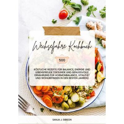 Wechseljahre Kochbuch: 500 köstliche Rezepte für Balance, Energie und Lebensfreude (Gesunde und genussvolle Ernährung für Hormonbalance, Vitalität und