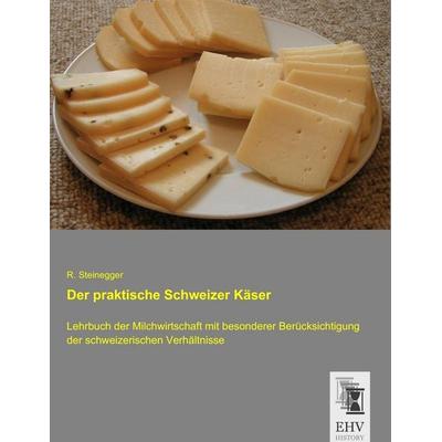 Der praktische Schweizer Käser, Taschenbuch von R. Steinegger, EHV-History, 978-3-95564-791-9