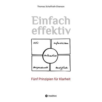 Einfach effektiv. Fünf Prinzipien für Klarheit, Taschenbuch von Thomas Schaffrath-Chanson, Tredition, 978-3-384-01427-6