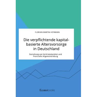 Die verpflichtende kapitalbasierte Altersvorsorge in Deutschland. Gestaltung von Vertriebskanälen und finanzielle Allgemeinbildung, Taschenbuch von