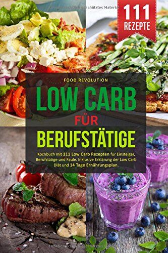 Food Revolution - LOW CARB FÜR BERUFSTÄTIGE: Kochbuch mit 111 Low Carb Rezepten für Einsteiger, Berufstätige und Faule. Inklusive Erklärung der Low Carb Diät und 14 Tage Ernährungsplan. - Preis vom 13.10.2026 11:25:28 h
