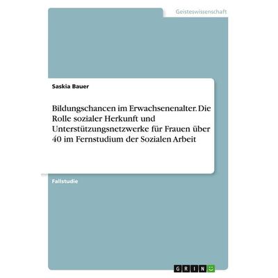 Bildungschancen im Erwachsenenalter. Die Rolle sozialer Herkunft und Unterstützungsnetzwerke für Frauen über 40 im Fernstudium der Sozialen Arbeit,