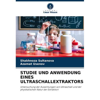 STUDIE UND ANWENDUNG EINES ULTRASCHALLEXTRAKTORS, Taschenbuch von Shakhnoza Sultanova,Azamat Usenov, Verlag Unser Wissen, 978-620-4-63518-7