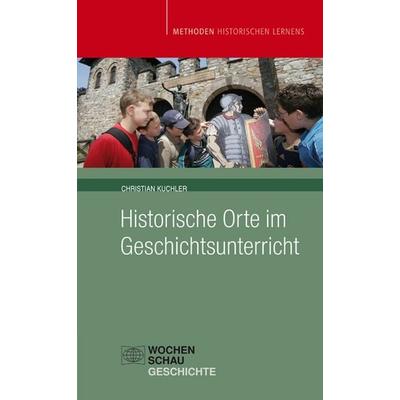 Historische Orte im Geschichtsunterricht, Taschenbuch von Christian Kuchler, Wochenschau, 978-3-89974-779-9