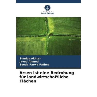Arsen ist eine Bedrohung für landwirtschaftliche Flächen, Taschenbuch von Sundus Akhtar,Javed Ahmed,Syeda Farwa Fatima, Verlag Unser Wissen,