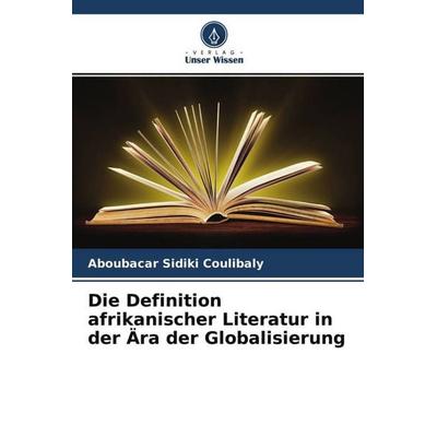 Die Definition afrikanischer Literatur in der Ära der Globalisierung, Taschenbuch von Aboubacar Sidiki Coulibaly, Verlag Unser Wissen,