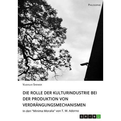 Die Rolle der Kulturindustrie bei der Produktion von Verdrängungsmechanismen, Taschenbuch von Vladislav Shenker, GRIN, 978-3-346-07400-3