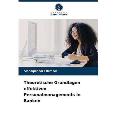 Theoretische Grundlagen effektiven Personalmanagements in Banken, Taschenbuch von Shohjahon Olimov, Verlag Unser Wissen, 978-620-6-63133-0
