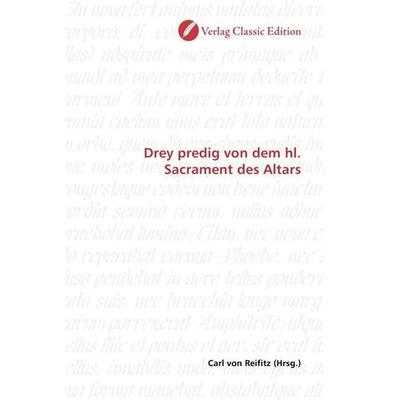 Drey predig von dem hl. Sacrament des Altars, Taschenbuch von , Verlag Classic Edition, 978-3-8397-0749-4