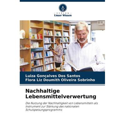 Nachhaltige Lebensmittelverwertung, Taschenbuch von Luiza Gonçalves Dos Santos,Flora Liz Doumith Oliveira Sobrinho, Verlag Unser Wissen,