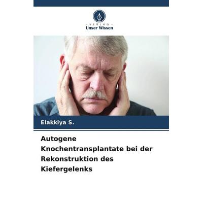 Autogene Knochentransplantate bei der Rekonstruktion des Kiefergelenks, Taschenbuch von Elakkiya S., Verlag Unser Wissen, 978-620-9-99606-1