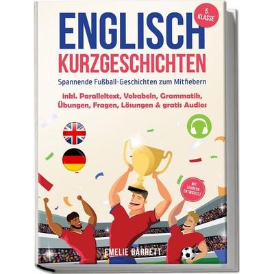 Englisch Kurzgeschichten 5. Klasse - Spannende Fußball-Geschichten zum Mitfiebern - inkl. Paralleltext, Vokabeln, Grammatik, Übungen, Fragen, Lösungen