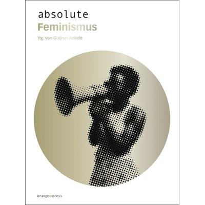 Absolute Feminismus, Taschenbuch von Gudrun Ankele, Orange-Press, 978-3-936086-48-5