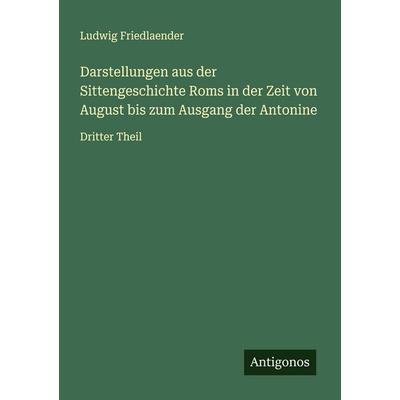 Darstellungen aus der Sittengeschichte Roms in der Zeit von August bis zum Ausgang der Antonine, Taschenbuch von Ludwig Friedlaender, Antigonos