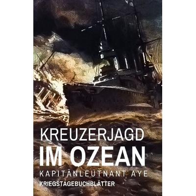 Kreuzerjagd im Ozean, Taschenbuch von Kapitänleutnant Aye, Epubli, 978-3-565-58231-0