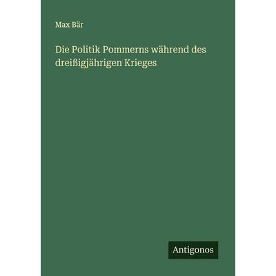 Die Politik Pommerns während des dreißigjährigen Krieges, Taschenbuch von Max Bär, Antigonos Verlag, 978-3-563-43780-3