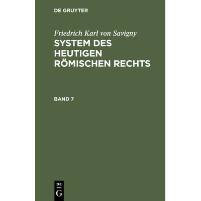 Friedrich Karl von Savigny: System des heutigen römischen Rechts / Friedrich Karl von Savigny: System des heutigen römischen Rechts. Band 7, Gebundene