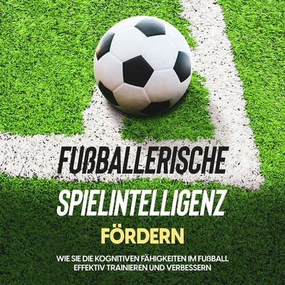 Fußballerische Spielintelligenz fördern: Wie Sie die kognitiven Fähigkeiten im Fußball effektiv trainieren und verbessern - Fritz Stenzel, Audio,
