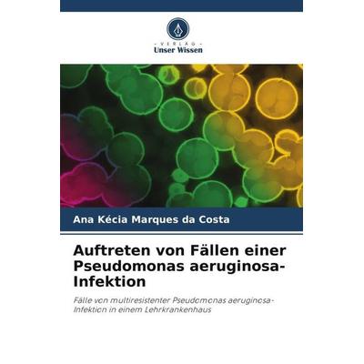 Auftreten von Fällen einer Pseudomonas aeruginosa-Infektion, Taschenbuch von Ana Kécia Marques da Costa, Verlag Unser Wissen, 978-620-6-51116-8