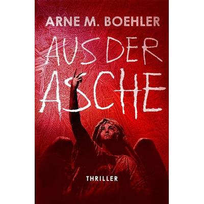 Aus der Asche, Taschenbuch von Arne M. Boehler, Tolino Media, 978-3-695-65222-8