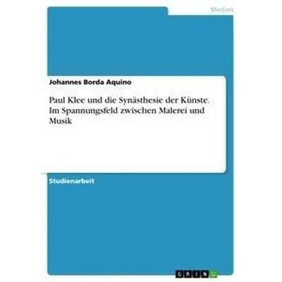 Paul Klee und die Synästhesie der Künste. Im Spannungsfeld zwischen Malerei und Musik, Taschenbuch von Johannes Borda Aquino, GRIN, 978-3-668-01417-6