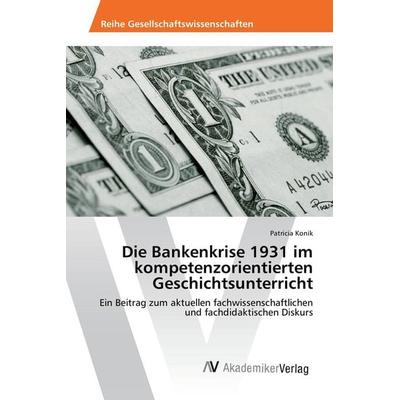 Die Bankenkrise 1931 im kompetenzorientierten Geschichtsunterricht, Taschenbuch von Patricia Konik, AV Akademikerverlag, 978-3-639-47238-7